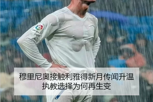 穆里尼奥接触利雅得新月传闻升温 执教选择为何再生变